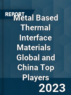 Metal Based Thermal Interface Materials Global and China Top Players Market