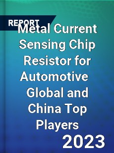 Metal Current Sensing Chip Resistor for Automotive Global and China Top Players Market