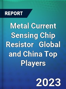 Metal Current Sensing Chip Resistor Global and China Top Players Market