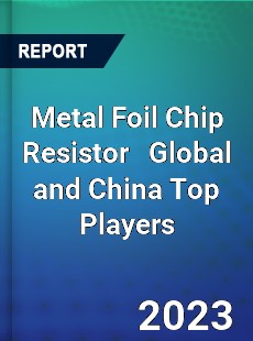 Metal Foil Chip Resistor Global and China Top Players Market