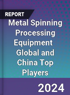 Metal Spinning Processing Equipment Global and China Top Players Market