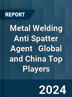 Metal Welding Anti Spatter Agent Global and China Top Players Market