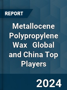 Metallocene Polypropylene Wax Global and China Top Players Market