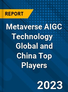 Metaverse AIGC Technology Global and China Top Players Market