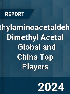 Methylaminoacetaldehyde Dimethyl Acetal Global and China Top Players Market