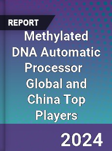 Methylated DNA Automatic Processor Global and China Top Players Market