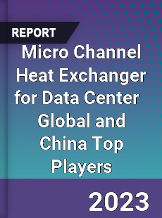 Micro Channel Heat Exchanger for Data Center Global and China Top Players Market