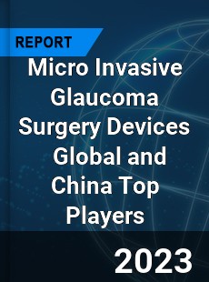 Micro Invasive Glaucoma Surgery Devices Global and China Top Players Market