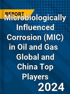 Microbiologically Influenced Corrosion in Oil and Gas Global and China Top Players Market