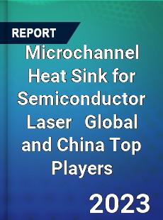 Microchannel Heat Sink for Semiconductor Laser Global and China Top Players Market