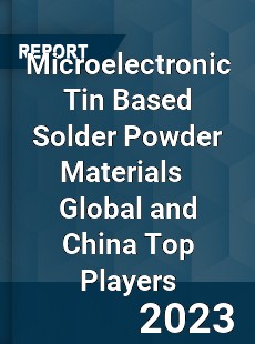 Microelectronic Tin Based Solder Powder Materials Global and China Top Players Market