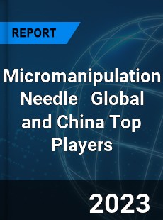 Micromanipulation Needle Global and China Top Players Market