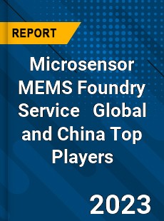 Microsensor MEMS Foundry Service Global and China Top Players Market