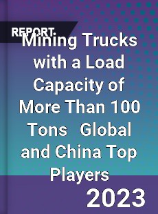 Mining Trucks with a Load Capacity of More Than 100 Tons Global and China Top Players Market