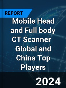 Mobile Head and Full body CT Scanner Global and China Top Players Market