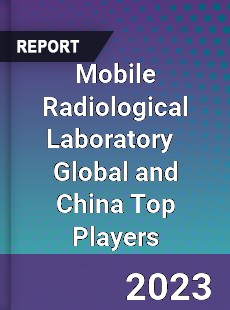 Mobile Radiological Laboratory Global and China Top Players Market