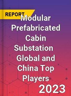 Modular Prefabricated Cabin Substation Global and China Top Players Market