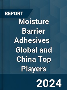 Moisture Barrier Adhesives Global and China Top Players Market