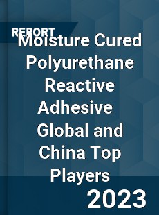 Moisture Cured Polyurethane Reactive Adhesive Global and China Top Players Market