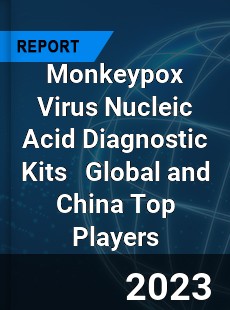 Monkeypox Virus Nucleic Acid Diagnostic Kits Global and China Top Players Market