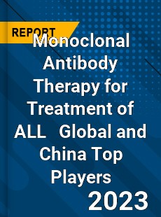 Monoclonal Antibody Therapy for Treatment of ALL Global and China Top Players Market