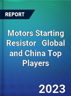 Motors Starting Resistor Global and China Top Players Market