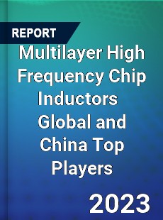 Multilayer High Frequency Chip Inductors Global and China Top Players Market