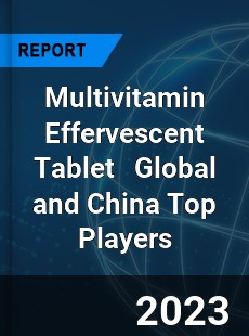 Multivitamin Effervescent Tablet Global and China Top Players Market