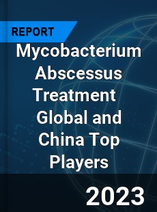 Mycobacterium Abscessus Treatment Global and China Top Players Market