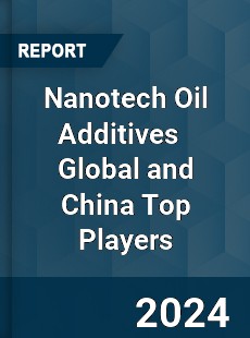 Nanotech Oil Additives Global and China Top Players Market