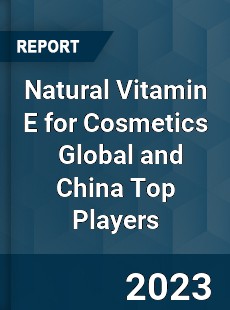 Natural Vitamin E for Cosmetics Global and China Top Players Market