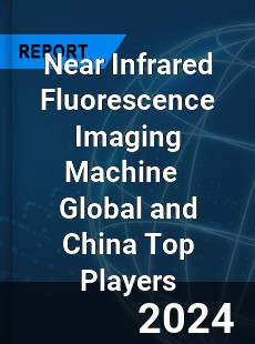 Near Infrared Fluorescence Imaging Machine Global and China Top Players Market