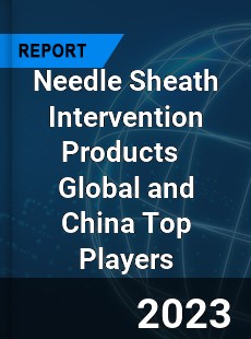 Needle Sheath Intervention Products Global and China Top Players Market