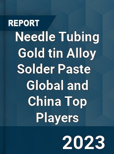 Needle Tubing Gold tin Alloy Solder Paste Global and China Top Players Market