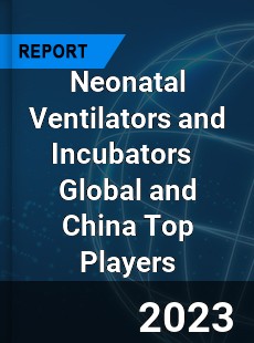 Neonatal Ventilators and Incubators Global and China Top Players Market