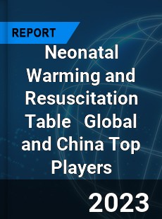 Neonatal Warming and Resuscitation Table Global and China Top Players Market