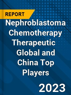 Nephroblastoma Chemotherapy Therapeutic Global and China Top Players Market