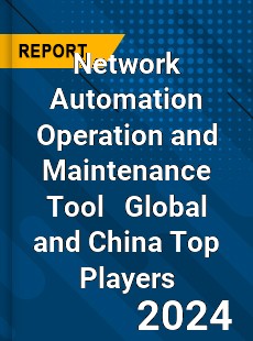 Network Automation Operation and Maintenance Tool Global and China Top Players Market