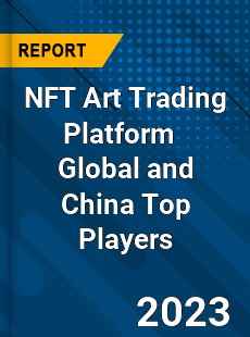 NFT Art Trading Platform Global and China Top Players Market