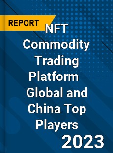 NFT Commodity Trading Platform Global and China Top Players Market