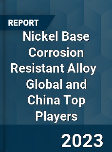 Nickel Base Corrosion Resistant Alloy Global and China Top Players Market