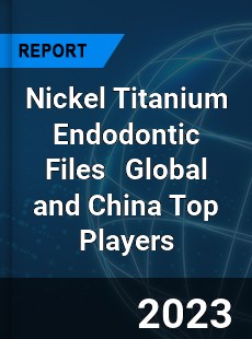 Nickel Titanium Endodontic Files Global and China Top Players Market