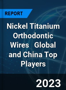 Nickel Titanium Orthodontic Wires Global and China Top Players Market