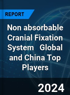 Non absorbable Cranial Fixation System Global and China Top Players Market