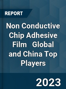 Non Conductive Chip Adhesive Film Global and China Top Players Market