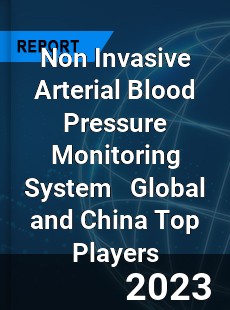 Non Invasive Arterial Blood Pressure Monitoring System Global and China Top Players Market