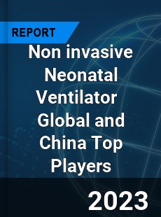 Non invasive Neonatal Ventilator Global and China Top Players Market