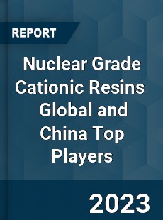 Nuclear Grade Cationic Resins Global and China Top Players Market