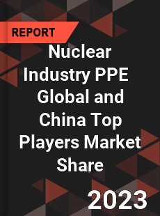 Nuclear Industry PPE Global and China Top Players Market Share