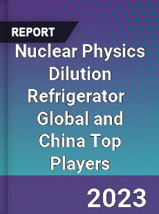 Nuclear Physics Dilution Refrigerator Global and China Top Players Market